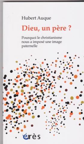 Dieu, un père?Pourquoi le christianisme nous a imposé une image paternelle